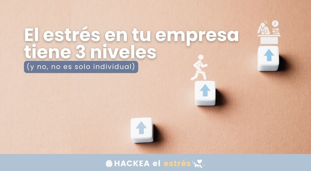 El estrés en tu empresa tiene tres niveles  (y no, no es solo individual)